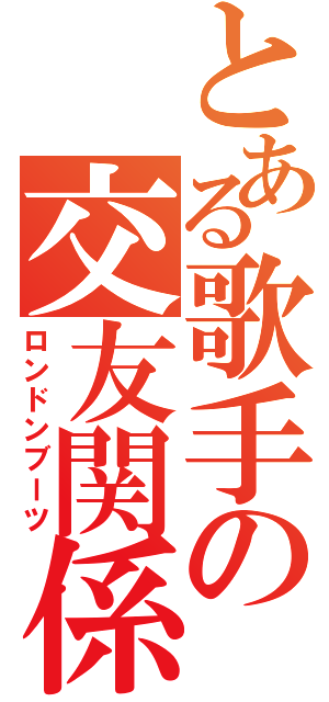 とある歌手の交友関係（ロンドンブーツ）