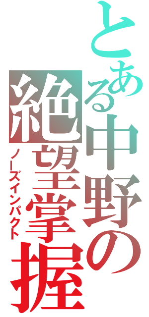 とある中野の絶望掌握（ノーズインパクト）