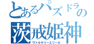 とあるパズドラの茨戒姫神（ヴァルキリーエリーゼ）