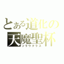 とある道化の天魔聖杯（ソラウクラス）