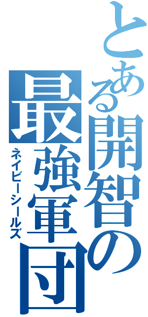 とある開智の最強軍団（ネイビーシールズ）