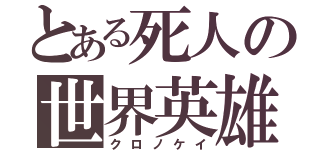 とある死人の世界英雄（クロノケイ）