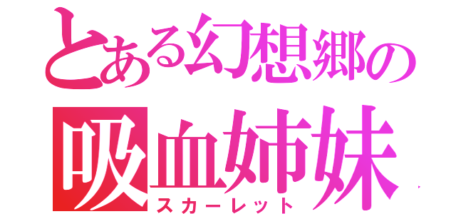 とある幻想郷の吸血姉妹（スカーレット）