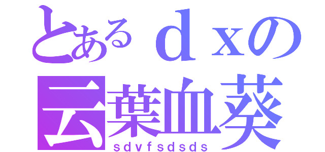 とあるｄｘの云葉血葵（ｓｄｖｆｓｄｓｄｓ）