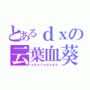 とあるｄｘの云葉血葵（ｓｄｖｆｓｄｓｄｓ）