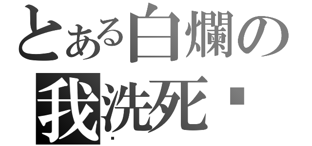 とある白爛の我洗死你（贛）