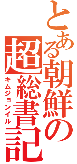 とある朝鮮の超総書記（キムジョンイル）