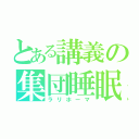 とある講義の集団睡眠（ラリホーマ）