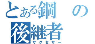 とある鋼の後継者（サクセサー）