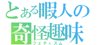 とある暇人の奇怪趣味（フェティズム）