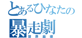 とあるひなたの暴走劇（世界崩壊）