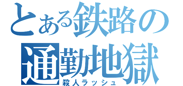 とある鉄路の通勤地獄（殺人ラッシュ）