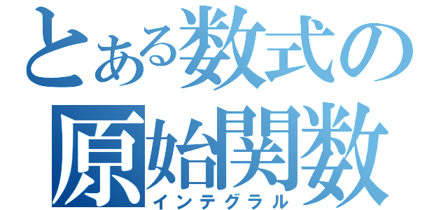 とある数式の原始関数（インテグラル）