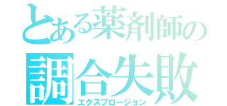 とある薬剤師の調合失敗（エクスプロージョン）