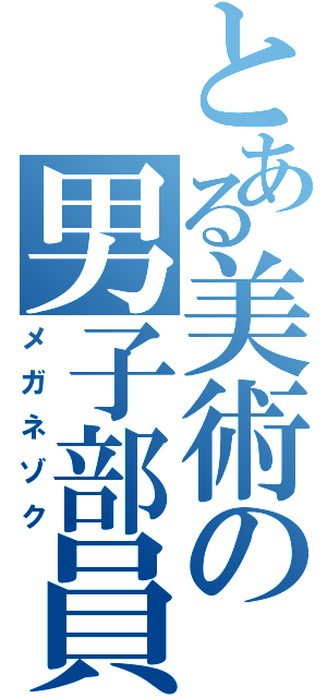 とある美術の男子部員（メガネゾク）