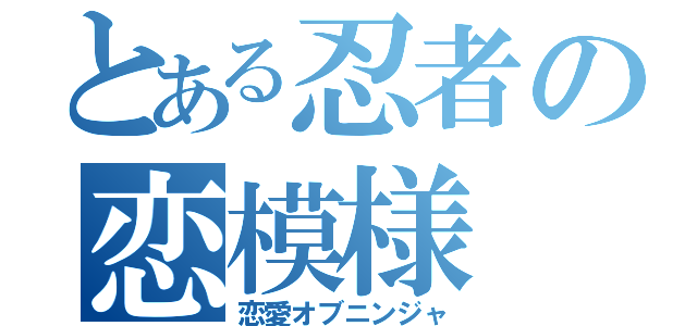 とある忍者の恋模様（恋愛オブニンジャ）