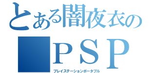 とある闇夜衣の ＰＳＰ（プレイステーションポータプル）