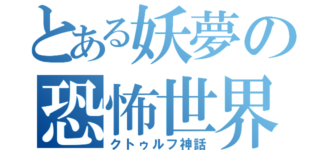 とある妖夢の恐怖世界（クトゥルフ神話）