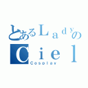 とあるＬａｄｙ のＣｉｅｌ （Ｃｏｓｐｌａｙ）