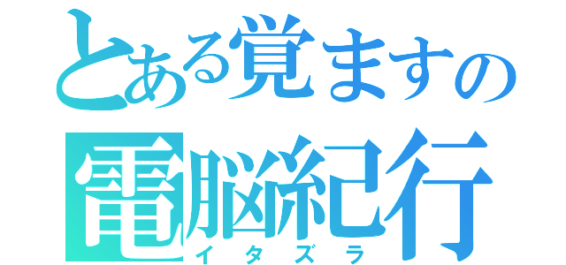 とある覚ますの電脳紀行（イタズラ）