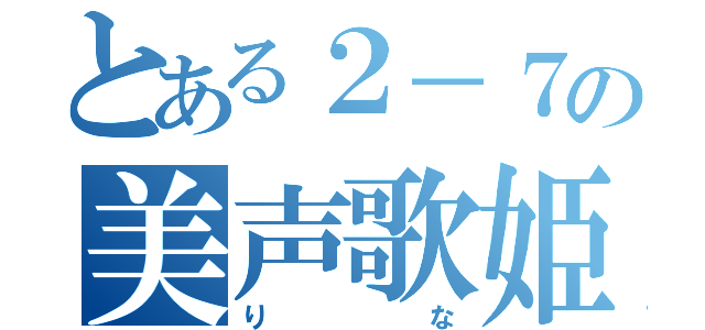 とある２－７の美声歌姫（りな）