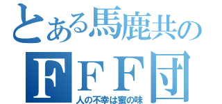 とある馬鹿共のＦＦＦ団（人の不幸は蜜の味）