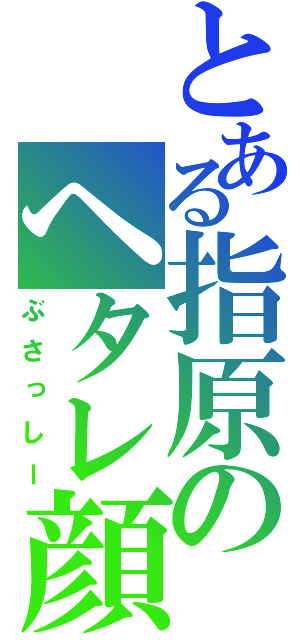 とある指原のヘタレ顔（ぶさっしー）