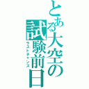 とある大空の試験前日（ラストチャンス）