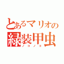 とあるマリオの緑装甲虫（ノコノコ）