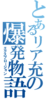 とあるリア充の爆発物語（エクスプロージョン）