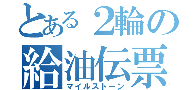 とある２輪の給油伝票（マイルストーン）