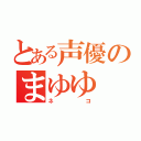 とある声優のまゆゆ（ネコ）