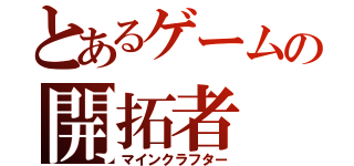 とあるゲームの開拓者（マインクラフター）