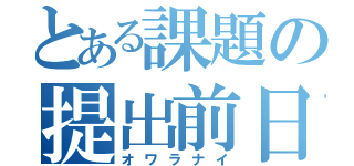 とある課題の提出前日（オワラナイ）