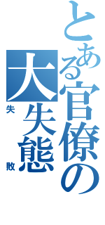 とある官僚の大失態（失敗）