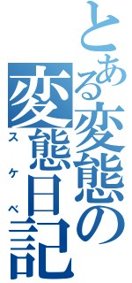 とある変態の変態日記（スケベ）