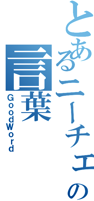 とあるニーチェの言葉Ⅱ（ＧｏｏｄＷｏｒｄ）