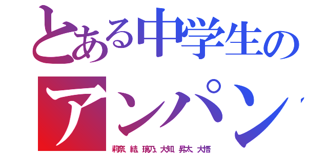 とある中学生のアンパンマン族（莉奈、結、璃乃、大知、昇太、大悟）