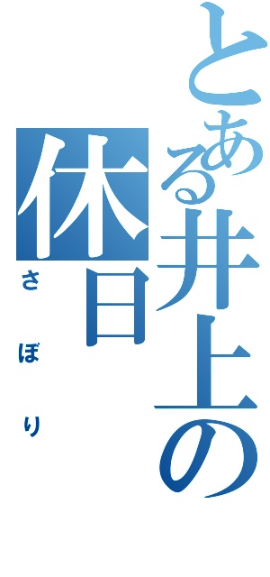 とある井上の休日（さぼり）