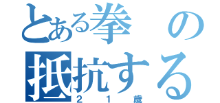 とある拳の抵抗するで（２１歳）