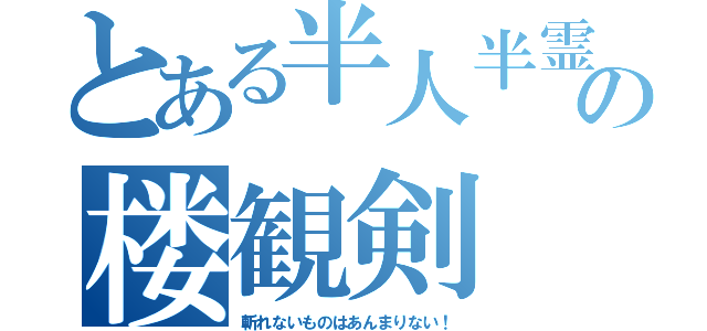 とある半人半霊の楼観剣（斬れないものはあんまりない！）