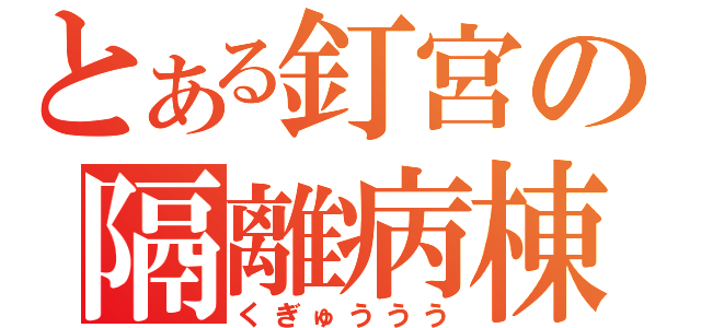 とある釘宮の隔離病棟（くぎゅううう）