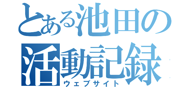 とある池田の活動記録（ウェブサイト）