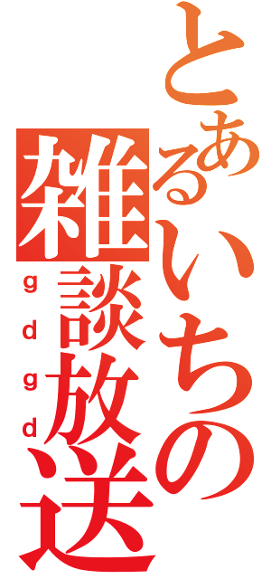 とあるいちの雑談放送（ｇｄｇｄ）