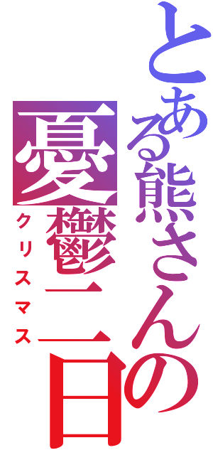 とある熊さんの憂鬱二日（クリスマス）