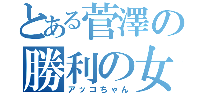 とある菅澤の勝利の女神（アッコちゃん）