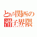 とある関西の滑子界隈（インデックス）