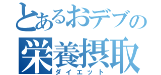 とあるおデブの栄養摂取（ダイエット）