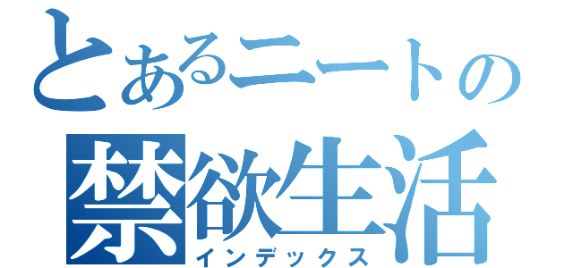 とあるニートの禁欲生活（インデックス）