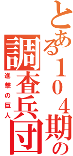 とある１０４期の調査兵団（進撃の巨人）